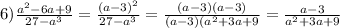 6) \frac{a^2 - 6a + 9}{27 - a^3} = \frac{(a-3)^2}{27 - a^3} = \frac{(a-3)(a - 3)}{(a - 3)(a^2+3a+9} = \frac{a - 3}{a^2+3a+9}