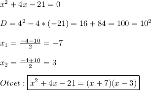 x^{2}+4x-21=0\\\\D=4^{2}-4*(-21)=16+84=100=10^{2}\\\\x_{1}=\frac{-4-10}{2}=-7\\\\x_{2}=\frac{-4+10}{2}=3\\\\Otvet:\boxed{x^{2}+4x-21=(x+7)(x-3)}