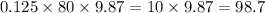 0.125 \times 80 \times 9.87 = 10 \times 9.87 = 98.7