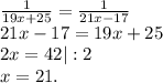 \frac{1}{19x+25}= \frac{1}{21x-17}\\ 21x-17=19x+25\\2x=42 |:2\\x=21.