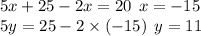 5x + 25 - 2x = 20 \: \: x = - 15 \\ 5y = 25 - 2 \times ( - 15) \: \: y = 11