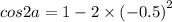 cos2a = 1 - 2 \times {( - 0.5)}^{2}