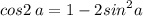 cos2 \: a = 1 - 2 {sin}^{2} a