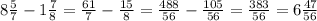 8\frac{5}{7} -1\frac{7}{8} =\frac{61}{7} -\frac{15}{8} =\frac{488}{56} -\frac{105}{56} =\frac{383}{56} =6\frac{47}{56}