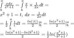 \int \limits_{b}^{a} \frac{xdx}{ {x}^{2} + 1} = \int \limits_{b}^{a} \frac{x}{t} \times \frac{1}{2x}dt = \\ {x}^{2} + 1 = t, \: dx = \frac{1}{2x} dt \\ = \frac{1}{2} \int \limits_{b}^{a} \frac{1}{t} dt = \frac{ ln( |t| ) }{2} |_{b}^{a} = \frac{ ln( {x}^{2} + 1) }{2} |_{b}^{a} = \\ = \frac{ ln( {a}^{2} + 1) - ln( {b}^{2} + 1) }{2} = \frac{1}{2} ln( \frac{ {a}^{2} + 1}{ {b}^{2} + 1})