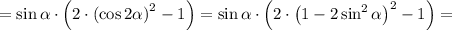 =\sin\alpha\cdot\left(2\cdot\left(\cos2\alpha\right)^2-1\right)=\sin\alpha\cdot\left(2\cdot\left(1-2\sin^2\alpha\right)^2-1\right)=