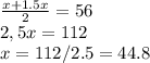 \frac{x+1.5x}{2}=56 \\2,5x=112\\x=112/2.5=44.8