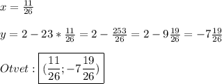 x=\frac{11}{26}\\\\y=2-23*\frac{11}{26}=2-\frac{253}{26}=2-9\frac{19}{26}=-7\frac{19}{26}\\\\Otvet:\boxed{(\frac{11}{26};-7\frac{19}{26})}