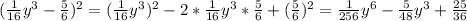 (\frac{1}{16} y^{3} - \frac{5}{6} )^{2} = (\frac{1}{16} y^{3})^{2} - 2*\frac{1}{16} y^{3}*\frac{5}{6} + (\frac{5}{6})^{2} = \frac{1}{256} y^{6} - \frac{5}{48}y^{3} + \frac{25}{36}