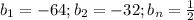 b_1=-64; b_2=-32; b_n=\frac{1}{2}