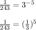 \frac{1}{243} = 3 ^{ - 5} \\ \\ \frac{1}{243} = ( \frac{1}{3} ) {}^{5}