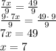 \frac{7x}{\:9}=\frac{49}{9} \\\frac{9\cdot \:7x}{9}=\frac{49\cdot \:9}{9}\\7x=49\\x=7