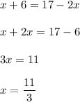 \displaystyle \large x+6=17-2x \\\\ \displaystyle \large x+2x=17-6 \\\\ \displaystyle \large 3x =11 \\\\ \displaystyle \large x= \frac{11}{3}