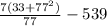 \frac{7 (33 + 77^{2})}{77} - 539