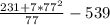 \frac{231 + 7 * 77^{2}}{77} - 539