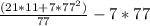 \frac{(21 * 11 + 7 * 77^{2}) }{77} - 7 * 77