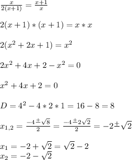 \frac{x}{2(x + 1)} = \frac{x + 1}{x} \\\\2(x + 1)*(x + 1) = x*x\\\\2(x^{2} + 2x + 1) = x^{2} \\\\2x^{2} +4x + 2 - x^{2} = 0\\\\x^{2} +4x + 2 = 0\\\\D = 4^{2} - 4*2*1 = 16 - 8 = 8\\\\x_{1,2} = \frac{-4 \frac{+}{} \sqrt{8} }{2} = \frac{-4 \frac{+}{} 2\sqrt{2} }{2} = -2 \frac{+}{} \sqrt{2} \\\\x_{1} = -2 + \sqrt{2} = \sqrt{2} - 2 \\x_{2} = -2 - \sqrt{2}