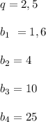 q = 2,5\\\\b_1\ = 1,6 \\\\ b_2 = 4\\\\b_3 = 10\\\\b_4 = 25