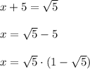 x+5=\sqrt5\\\\x=\sqrt5-5\\\\x=\sqrt5\cdot (1-\sqrt5)