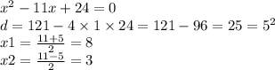 {x}^{2} - 11x + 24 = 0 \\d = 121 - 4 \times 1 \times 24 = 121 - 96 = 25 = {5}^{2} \\ x1 = \frac{11 + 5}{2} = 8 \\ x2 = \frac{11 - 5}{2} = 3