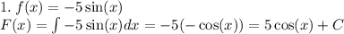 1.\: f(x) = - 5 \sin(x) \\ F(x) = \int - 5 \sin(x) dx = - 5( - \cos(x) ) = 5 \cos(x) + C