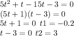 5 {t}^{2} + t - 15t - 3 = 0 \\ (5t + 1)(t - 3) = 0 \\ 5t + 1 = 0 \: \: t1 = - 0.2 \\ t - 3 = 0 \: \: t2 = 3