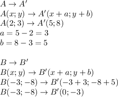 A \rightarrow A'\\A (x; y) \rightarrow A' (x+a; y+b) \\A (2; 3) \rightarrow A' (5; 8)\\a=5-2=3\\b =8-3=5\\\\B \rightarrow B'\\B (x; y) \rightarrow B' (x+a; y+b) \\B(-3; -8) \rightarrow B' (-3+3; -8+5)\\B(-3; -8) \rightarrow B' (0; -3)