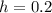 h = 0.2