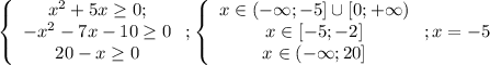 \left\{ \begin{array}{c}x^2+5x\ge 0; \\-x^2-7x-10\ge 0 \\ 20-x\ge 0 \end{array}\right.; \left\{\begin{array}{c}x\in (-\infty;-5]\cup [0;+\infty)\\ x\in [-5;-2]\\ x\in(-\infty; 20]\end{array}\right.; x=-5