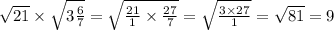 \sqrt{21} \times \sqrt{3 \frac{6}{7} } = \sqrt{ \frac{21}{1} \times \frac{27}{7} } = \sqrt{ \frac{3 \times 27}{1} } = \sqrt{81} = 9