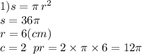 1)s = \pi \: r ^{2} \\ s = 36\pi \\ r = 6(cm) \\ c = 2\ \: pr = 2 \times \pi \times 6 = 12\pi