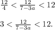 \frac{12}{4} < \frac{12}{7-3a} < 12\\\\ 3 < \frac{12}{7-3a} < 12.