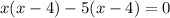 x(x-4)-5(x-4)=0