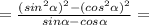 = \frac{ {( {sin}^{2} \alpha})^{2} - {(cos}^{2} \alpha)^{2}}{sin \alpha - cos \alpha } =