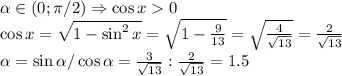 \alpha \in (0; \pi/2)\Rightarrow \cos x0\\\cos x=\sqrt{1-\sin^2x}=\sqrt{1-\frac{9}{13}}=\sqrt{\frac{4}{\sqrt{13}}} =\frac{2}{\sqrt{13}} \\\tg \alpha = \sin \alpha / \cos \alpha = \frac{3}{\sqrt{13}} : \frac{2}{\sqrt{13}}=1.5