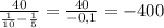 \frac{40}{\frac{1}{10}-\frac{1}{5} } =\frac{40}{-0,1} =-400