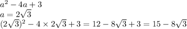 a^{2} - 4a + 3 \\ a = 2 \sqrt{3} \\ (2 \sqrt{3} )^{2} - 4 \times 2 \sqrt{3} + 3 = 12 - 8 \sqrt{3} + 3 = 15 - 8 \sqrt{ 3}