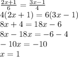 \frac{2x + 1}{6} = \frac{3x - 1}{4} \\ 4(2x + 1) = 6(3x - 1) \\ 8x + 4 = 18x - 6 \\ 8x - 18x = - 6 - 4 \\ - 10x = - 10 \\ x = 1