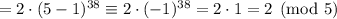 =2\cdot(5-1)^{38}\equiv2\cdot(-1)^{38}=2\cdot1=2\pmod{5}