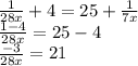 \frac{1}{28x} + 4 = 25 + \frac{1}{7x } \\ \frac{1 - 4 }{28x} = 25 - 4 \\ \frac{ - 3}{28x} = 21 \\