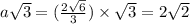 a \sqrt{3} = ( \frac{2 \sqrt{6} }{3} ) \times \sqrt{3} = 2 \sqrt{2}