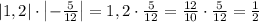 \left|1,2\right|\cdot\left|-\frac5{12}\right|=1,2\cdot\frac5{12}=\frac{12}{10}\cdot\frac5{12}=\frac12