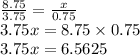 \frac{8.75}{3.75} = \frac{x}{0.75 } \\ 3.75x = 8.75 \times 0.75 \\ 3.75x = 6.5625