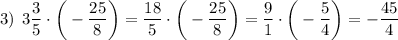 3) \: \: 3\dfrac{3}{5}\cdot\bigg(-\dfrac{25}{8}\bigg)=\dfrac{18}{5}\cdot\bigg(-\dfrac{25}{8}\bigg)=\dfrac{9}{1}\cdot\bigg(-\dfrac{5}{4}\bigg)=-\dfrac{45}{4}