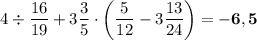 4\div\dfrac{16}{19}+3\dfrac{3}{5}\cdot\bigg(\dfrac{5}{12}-3\dfrac{13}{24}\bigg)=\bold{-6,5}