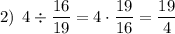 2) \: \: 4\div\dfrac{16}{19}=4\cdot\dfrac{19}{16}=\dfrac{19}{4}