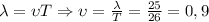 \[\lambda = \upsilon T \Rightarrow \upsilon = \frac{\lambda }{T} = \frac{{25}}{{26}} = 0,9\]