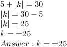 5 + |k| = 30\\|k| = 30 - 5\\|k| = 25\\k = \pm25\\Answer: k = \pm25