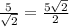 \frac{5}{\sqrt{2} } =\frac{5\sqrt{2} }{2}