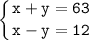 \displaystyle \tt \left \{ {{x+y=63} \atop {x-y=12}} \right.